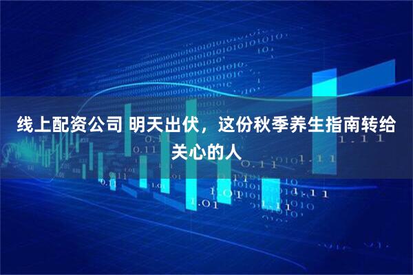 线上配资公司 明天出伏，这份秋季养生指南转给关心的人